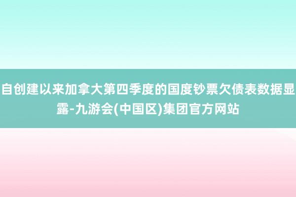 自创建以来加拿大第四季度的国度钞票欠债表数据显露-九游会(中国区)集团官方网站