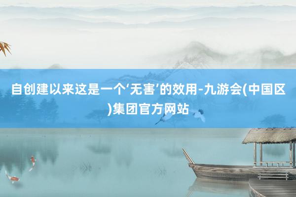 自创建以来这是一个‘无害’的效用-九游会(中国区)集团官方网站