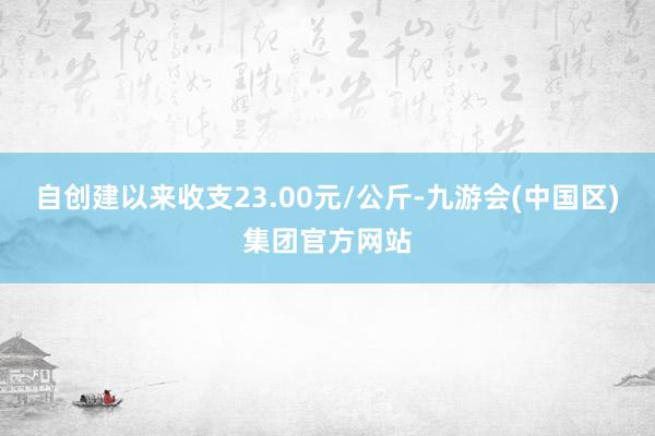 自创建以来收支23.00元/公斤-九游会(中国区)集团官方网站