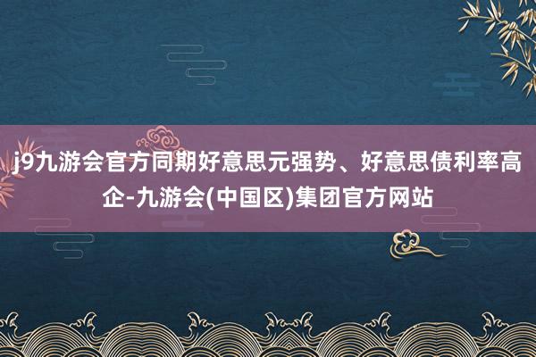 j9九游会官方同期好意思元强势、好意思债利率高企-九游会(中国区)集团官方网站