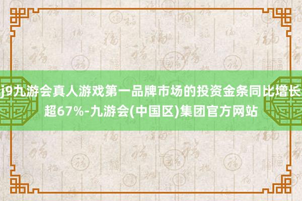 j9九游会真人游戏第一品牌市场的投资金条同比增长超67%-九游会(中国区)集团官方网站