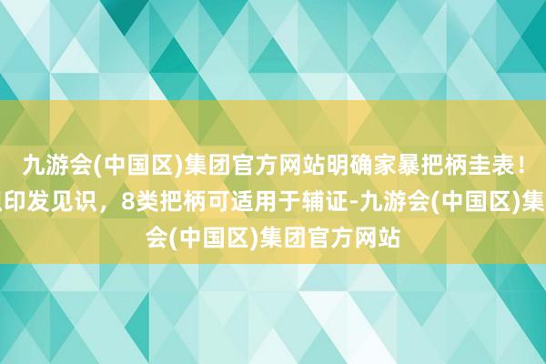 九游会(中国区)集团官方网站明确家暴把柄圭表！九部门聚积印发见识，8类把柄可适用于辅证-九游会(中国区)集团官方网站