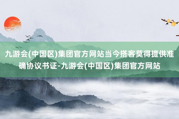 九游会(中国区)集团官方网站当今搭客莫得提供准确协议书证-九游会(中国区)集团官方网站