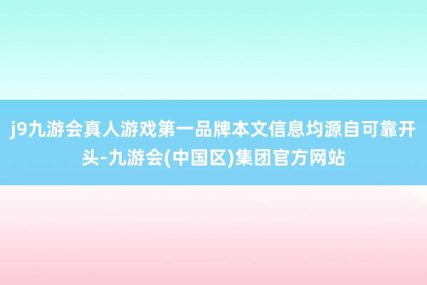 j9九游会真人游戏第一品牌本文信息均源自可靠开头-九游会(中国区)集团官方网站