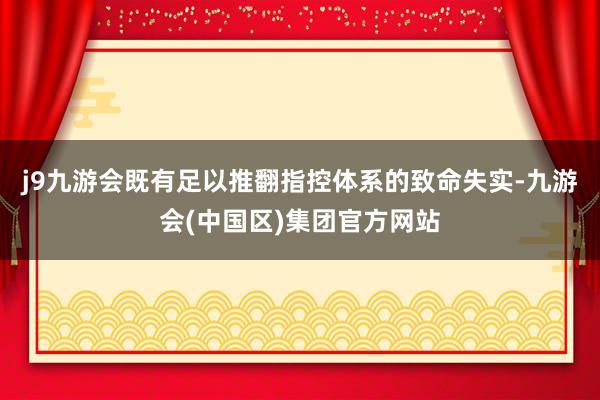 j9九游会既有足以推翻指控体系的致命失实-九游会(中国区)集团官方网站