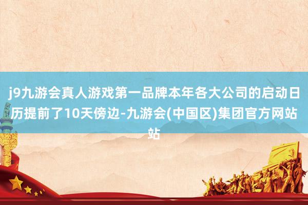 j9九游会真人游戏第一品牌本年各大公司的启动日历提前了10天傍边-九游会(中国区)集团官方网站